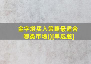 金字塔买入策略最适合哪类市场()[单选题]